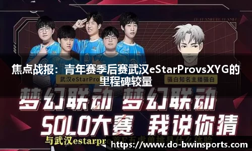 焦点战报：青年赛季后赛武汉eStarProvsXYG的里程碑较量