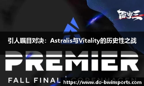 引人瞩目对决：Astralis与Vitality的历史性之战