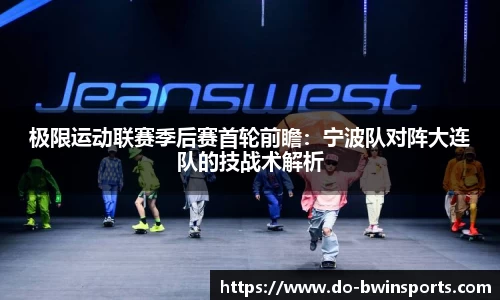 极限运动联赛季后赛首轮前瞻：宁波队对阵大连队的技战术解析
